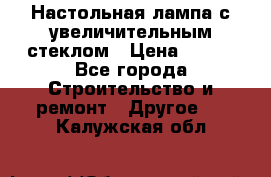 Настольная лампа с увеличительным стеклом › Цена ­ 700 - Все города Строительство и ремонт » Другое   . Калужская обл.